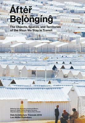 After Belonging: Objects, Spaces, and Territories of the Ways We Stay in Transit by Ignacio González Galán, Alejandra Navarrete Llopis, Carlos Minguez Carrasco, Marina Otero Verzier, Lluis Alexandre Casanovas Blanco