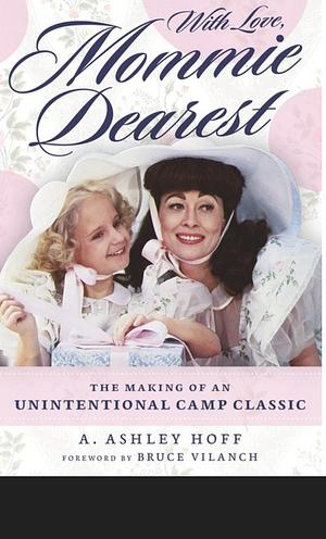 With Love, Mommie Dearest: The Making of an Unintentional Camp Classic by A. Ashley Hoff