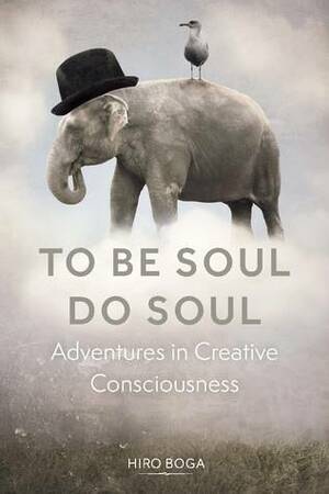 To Be Soul, Do Soul: Adventures In Creative Consciousness by Hiro Boga
