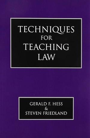 Techniques for Teaching Law by Gerald F. Hess, Steven I. Friedland