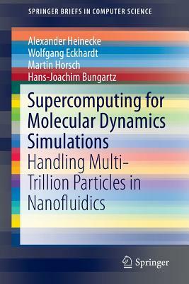 Supercomputing for Molecular Dynamics Simulations: Handling Multi-Trillion Particles in Nanofluidics by Alexander Heinecke, Wolfgang Eckhardt, Martin Horsch