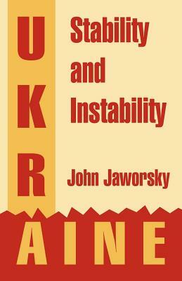 Ukraine: Stability and Instability by John Jaworsky