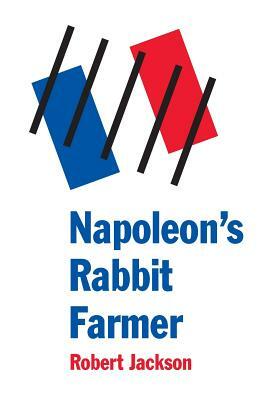 Napoleon's Rabbit Farmer: Bonaparte's Journey to Hell by Robert Jackson
