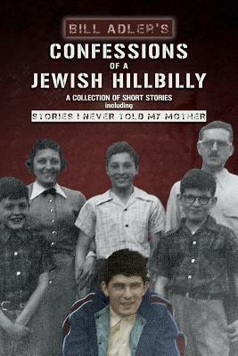 Confessions of a Jewish Hillbilly: Reflections of my Youth by Bill Adler