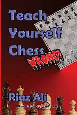 Teach Yourself Chess Wrong by Riaz Ali