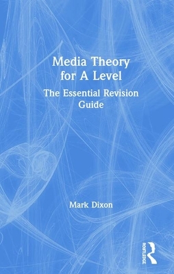 Media Theory for a Level: The Essential Revision Guide by Mark Dixon