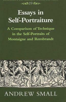 Essays in Self-Portraiture: A Comparison of Technique in the Self-Portraits of Montaigne and Rembrandt by Andrew Small