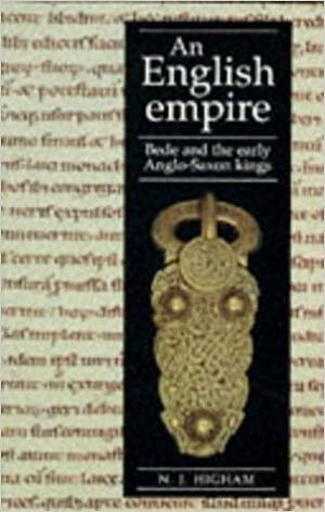 An English Empire: Bede and the Early Anglo-Saxon Kings by N. J. Higham, Nick Higham