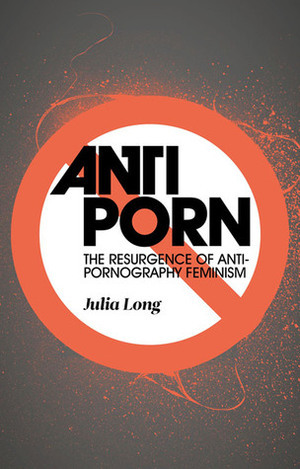 Anti-Porn: The Resurgence of Anti-Pornography Feminism by Julia Long