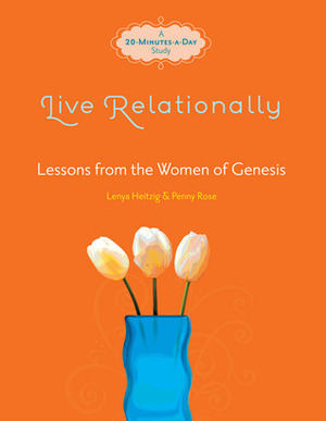 Live Relationally: Lessons from the Women of Genesis by Lenya Heitzig, Penny Rose