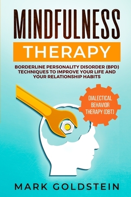 Mindfulness Therapy: Dialectical Behavior Therapy (DBT) and Borderline Personality Disorder (BPD) Techniques to Improve Your Life and Your by Mark Goldstein