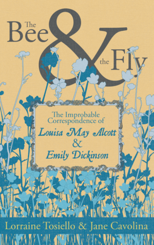 The Bee & the Fly: The Improbable Correspondence of Louisa May Alcott & Emily Dickinson by Lorraine Tosiello, Jane Cavolina