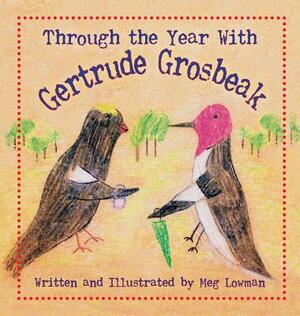 Through the Year with Gertrude Grosbeak by Meg Lowman