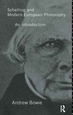 Schelling and Modern European Philosophy:: An Introduction by Andrew Bowie