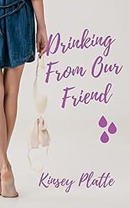 Drinking From Our Friend by Kinsey Platte