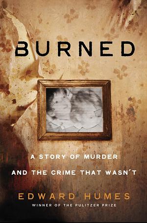 Burned: A Story of Murder and the Crime That Wasn't by Edward Humes