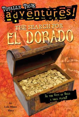 The Search for El Dorado (Totally True Adventures): Is the City of Gold a Real Place? by Lois Miner Huey