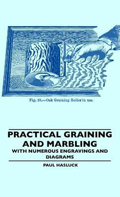 Practical Graining And Marbling - With Numerous Engravings And Diagrams by Paul Hasluck