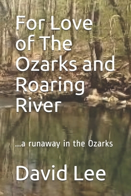 For Love of The Ozarks and Roaring River: ...a runaway in the Ozarks by David Lee