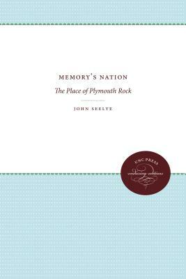 Memory's Nation: The Place of Plymouth Rock by John Seelye
