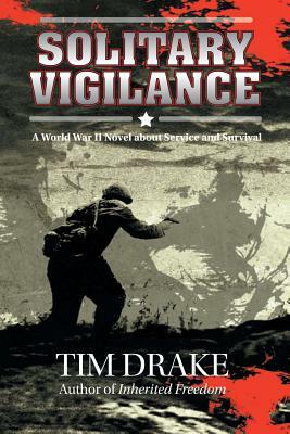 Solitary Vigilance: A World War II Novel about Service and Survival by Tim Drake