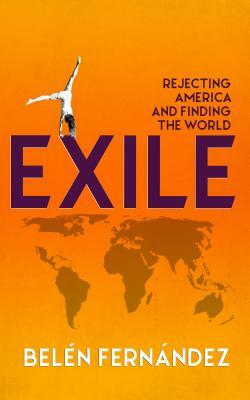 Exile: Rejecting America and Finding the World by Belén Fernández