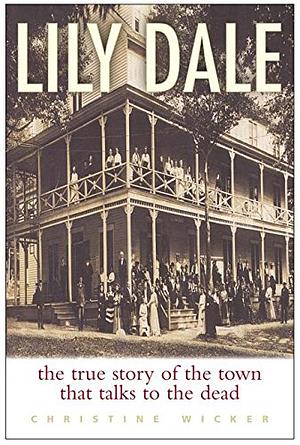 Lily Dale: The True Story of the Town That Talks to the Dead by Christine Wicker
