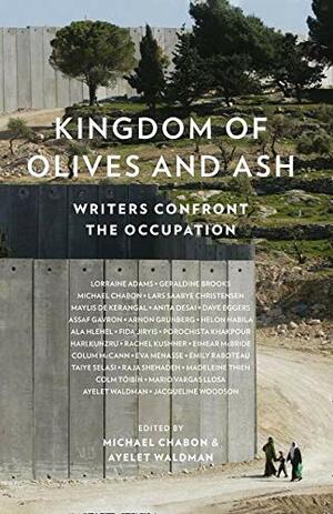 Kingdom Of Olives And Ash: Writers Confront The Occupation by Geraldine Brooks, Colm Tóibín, Jacqueline Woodson, Colum McCann, Michael Chabon, Dave Eggers, Ayelet Waldman, Mario Vargas Llosa