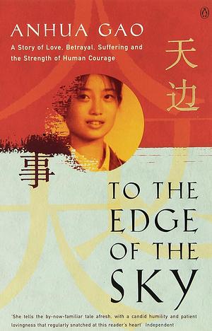 To the Edge of the Sky: A Story of Love, Betrayal, Suffering, and the Strength of Human Courage by Anhua Gao