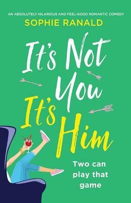 It's Not You It's Him: An absolutely hilarious and feel good romantic comedy by Sophie Ranald