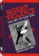Sudden Violence: The Art Of San Soo by Greg Jones