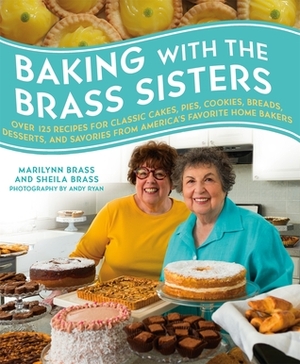 Baking with the Brass Sisters: Over 125 Recipes for Classic Cakes, Pies, Cookies, Breads, Desserts, and Savories from America's Favorite Home Bakers by Marilynn Brass, Andy Ryan, Sheila Brass