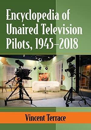 Encyclopedia of Unaired Television Pilots, 1945-2018 by Vincent Terrace