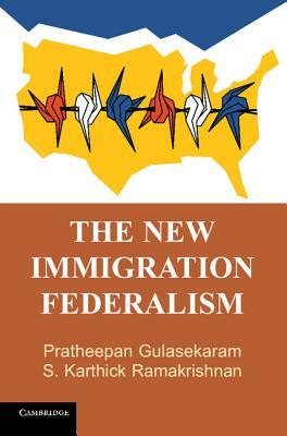 The New Immigration Federalism by Pratheepan Gulasekaram, S. Karthick Ramakrishnan