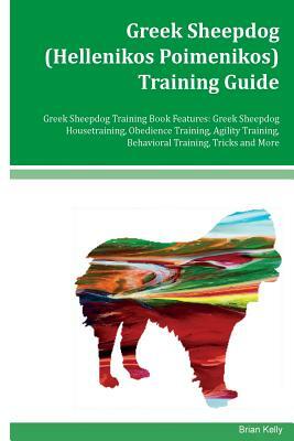 Greek Sheepdog (Hellenikos Poimenikos) Training Guide Greek Sheepdog Training Book Features: Greek Sheepdog Housetraining, Obedience Training, Agility by Brian Kelly