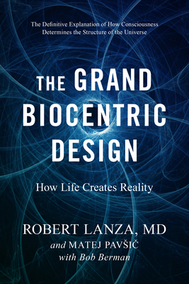 The Grand Biocentric Design: How Life Creates Reality by Robert Lanza, Matej Pavsic