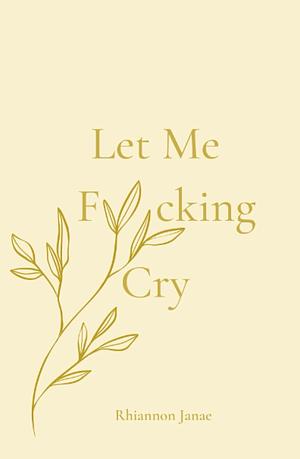 Let Me F*cking Cry by Rhiannon Janae