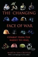 The Changing Face of War: Combat from the Marne to Iraq by Martin van Creveld