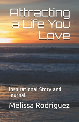 Attracting a Life You Love: Inspirational Story and Journal by Melissa Rodriguez