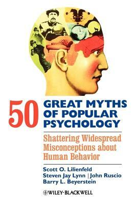 50 Great Myths of Popular Psychology: Shattering Widespread Misconceptions about Human Behavior by Steven Jay Lynn, Scott O. Lilienfeld, John Ruscio