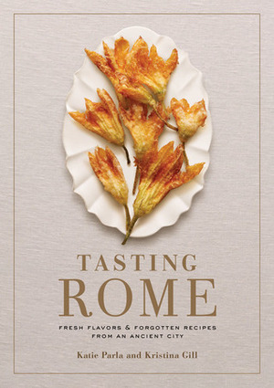 Tasting Rome: Fresh Flavors and Forgotten Recipes from an Ancient City by Kristina Gill, Katie Parla, Mario Batali