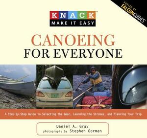 Knack Canoeing for Everyone: A Step-By-Step Guide to Selecting the Gear, Learning the Strokes, and Planning Your Trip by Daniel Gray