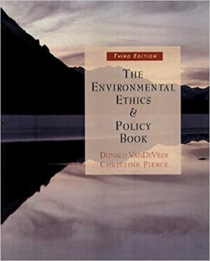 The Environmental Ethics and Policy Book: Philosophy, Ecology, Economics by Donald Vandeveer, Christine Pierce