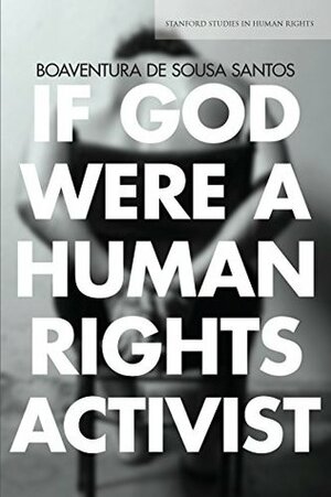 If God Were a Human Rights Activist (Stanford Studies in Human Rights) by Boaventura de Sousa Santos