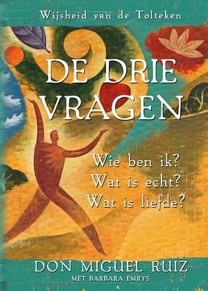 De drie vragen: Wie ben ik? Wat is echt? Wat is liefde? by Don Miguel Ruiz, Don Miguel Ruiz, Barbara Emrys