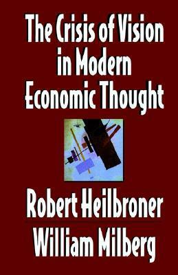 The Crisis of Vision in Modern Economic Thought by William S. Milberg, Robert L. Heilbroner