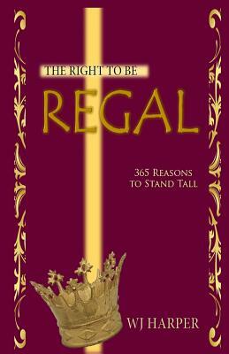 The Right to be Regal: 365 Reasons to Stand Tall by Iris M. Williams, W. J. Harper