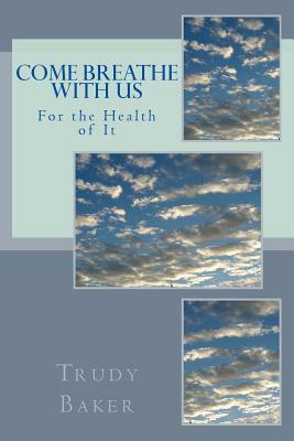 Come Breathe With Us: For the Health of It by Trudy Baker