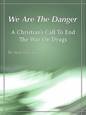 We Are The Danger: A Christian's Call To End The War On Drugs by Sean Edwards