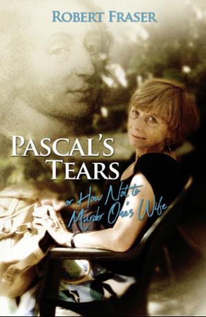 PASCAL'S TEARS or how not to murder one's wife by Robert Fraser